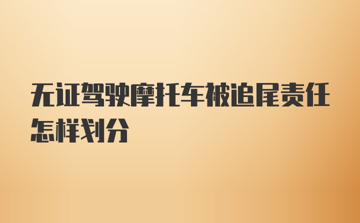 无证驾驶摩托车被追尾责任怎样划分