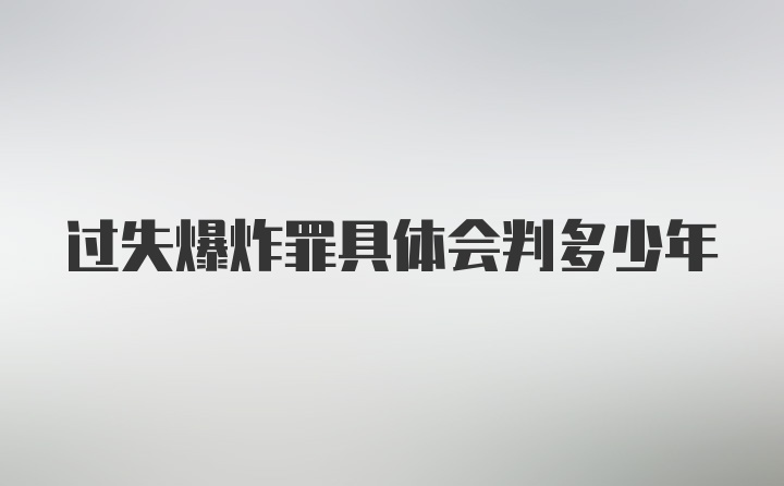 过失爆炸罪具体会判多少年