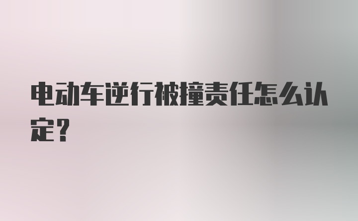 电动车逆行被撞责任怎么认定？