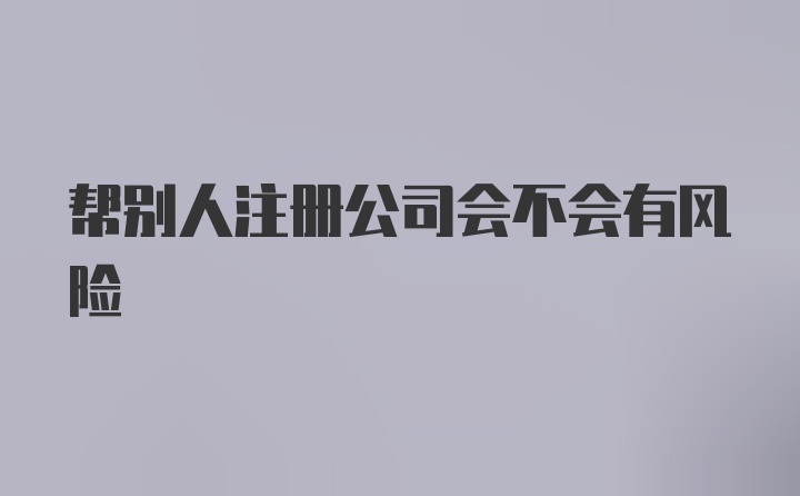 帮别人注册公司会不会有风险