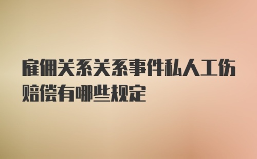 雇佣关系关系事件私人工伤赔偿有哪些规定