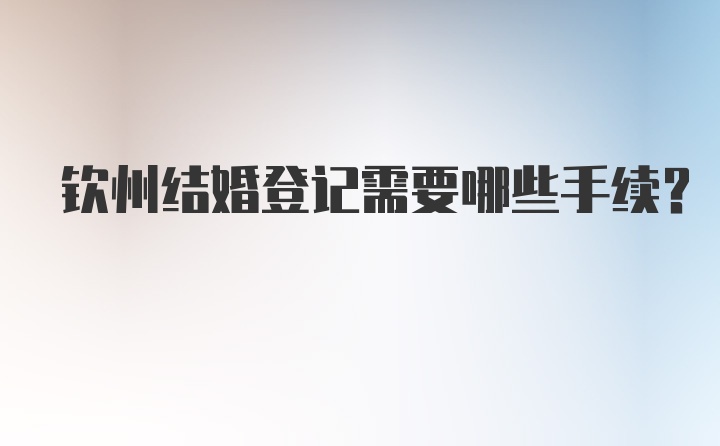 钦州结婚登记需要哪些手续？