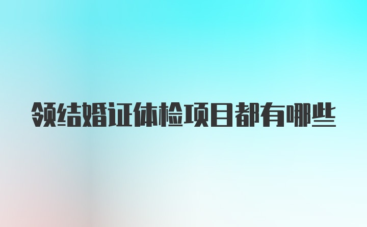 领结婚证体检项目都有哪些