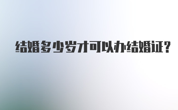 结婚多少岁才可以办结婚证？