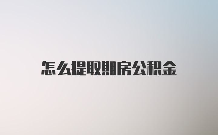 怎么提取期房公积金