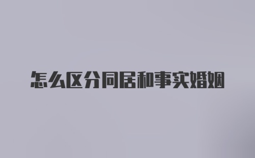 怎么区分同居和事实婚姻