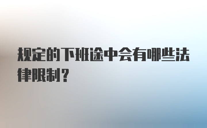 规定的下班途中会有哪些法律限制?