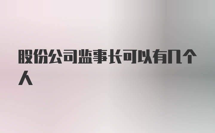 股份公司监事长可以有几个人