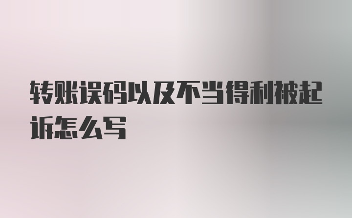 转账误码以及不当得利被起诉怎么写