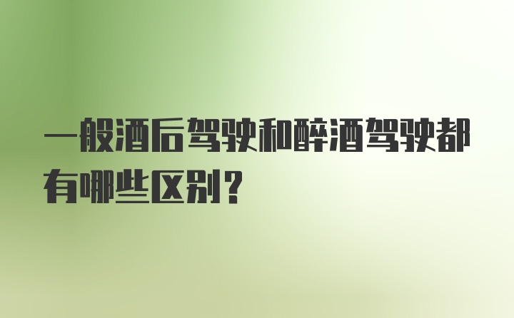 一般酒后驾驶和醉酒驾驶都有哪些区别？