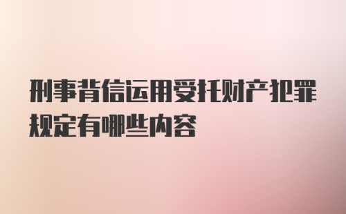 刑事背信运用受托财产犯罪规定有哪些内容