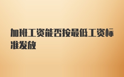 加班工资能否按最低工资标准发放