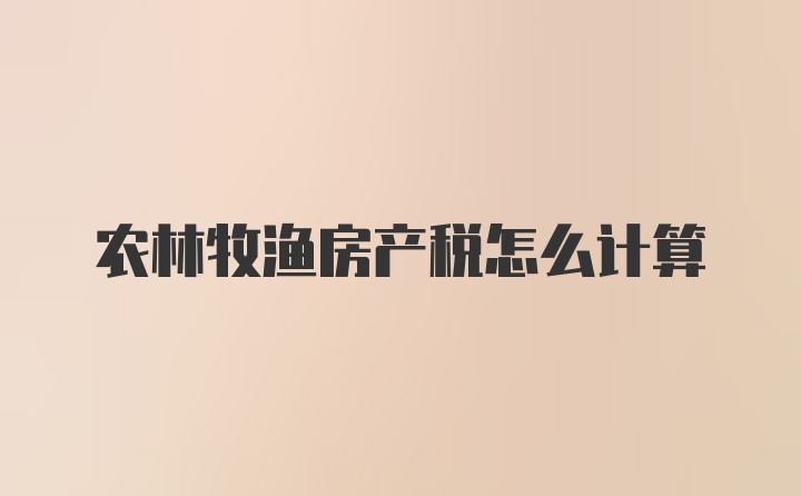 农林牧渔房产税怎么计算