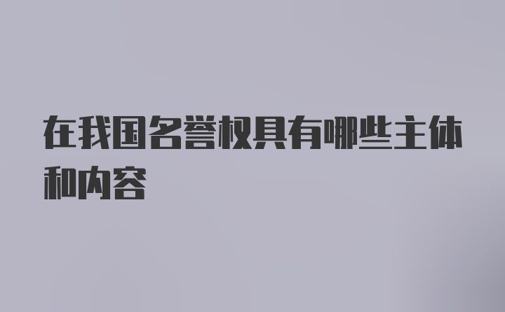 在我国名誉权具有哪些主体和内容