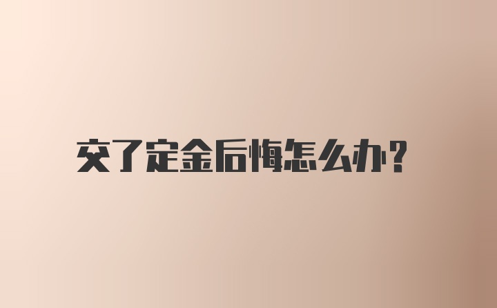 交了定金后悔怎么办？