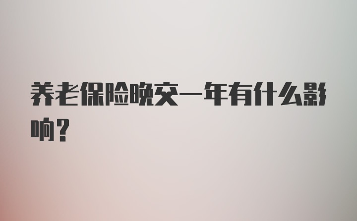 养老保险晚交一年有什么影响？