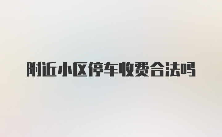 附近小区停车收费合法吗