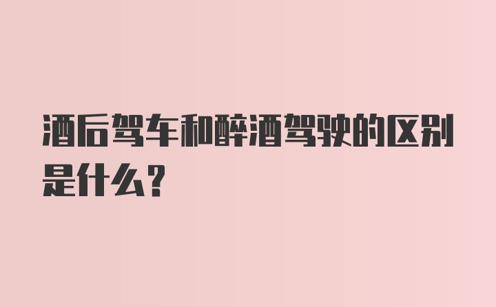 酒后驾车和醉酒驾驶的区别是什么?