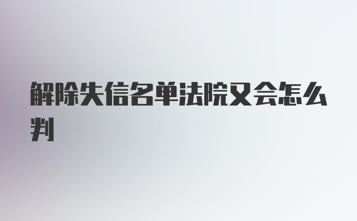 解除失信名单法院又会怎么判