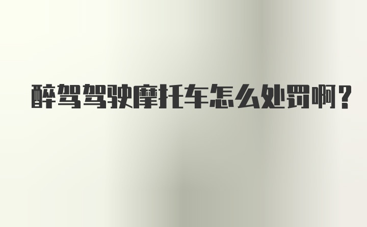 醉驾驾驶摩托车怎么处罚啊？