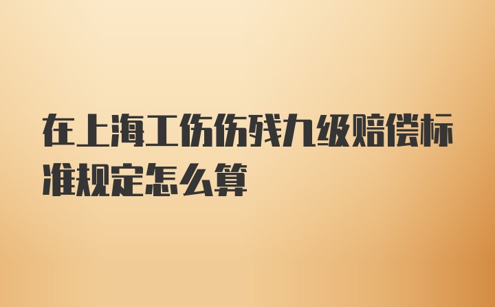 在上海工伤伤残九级赔偿标准规定怎么算