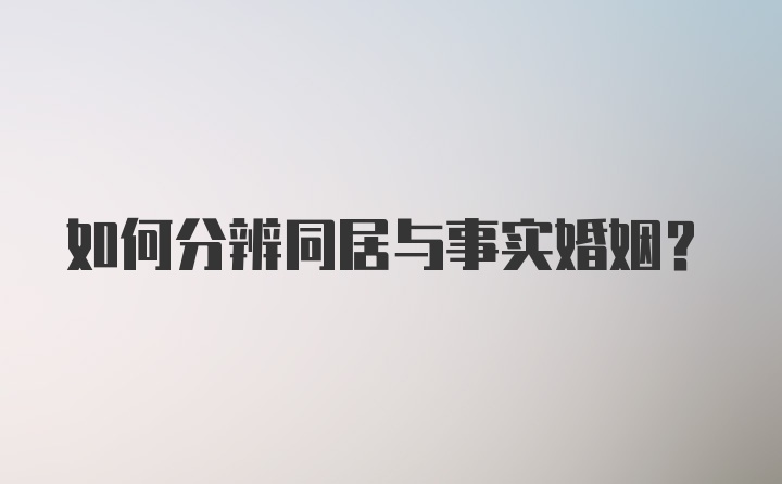 如何分辨同居与事实婚姻？