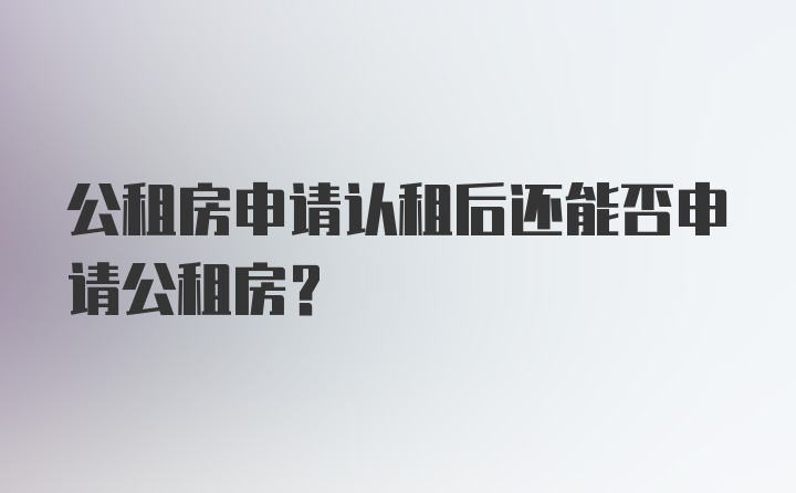 公租房申请认租后还能否申请公租房？