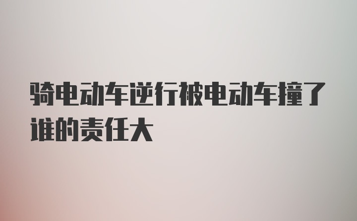 骑电动车逆行被电动车撞了谁的责任大