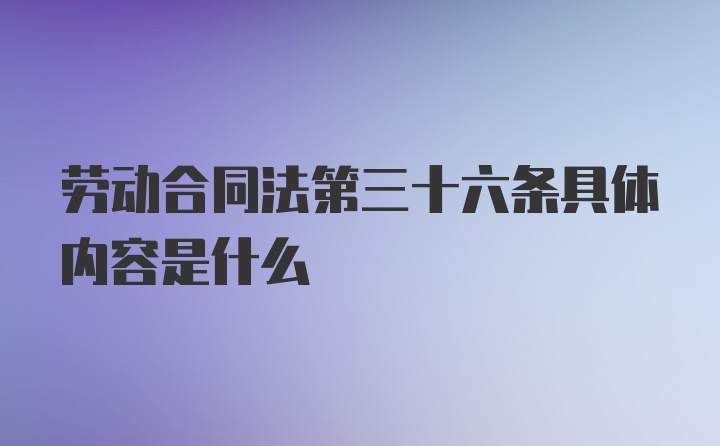 劳动合同法第三十六条具体内容是什么