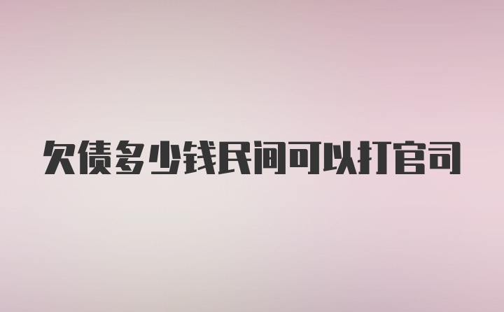 欠债多少钱民间可以打官司