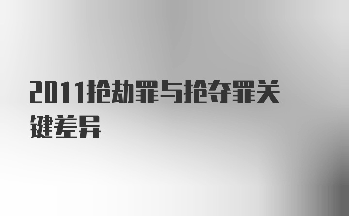 2011抢劫罪与抢夺罪关键差异