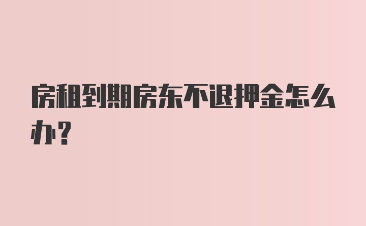 房租到期房东不退押金怎么办？