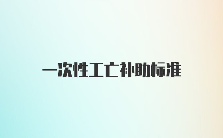 一次性工亡补助标准