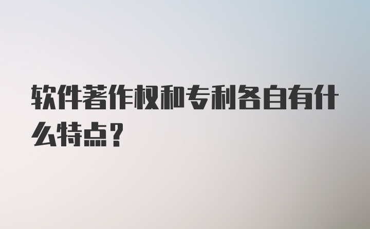 软件著作权和专利各自有什么特点？