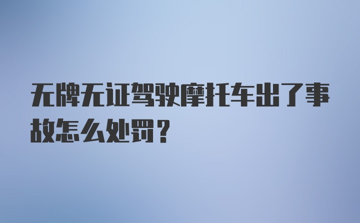 无牌无证驾驶摩托车出了事故怎么处罚？