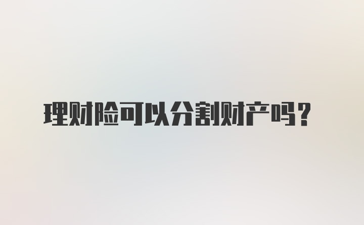 理财险可以分割财产吗？