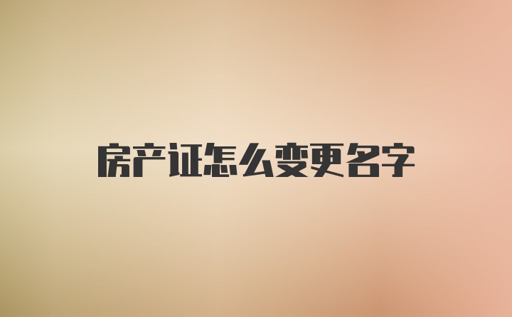 房产证怎么变更名字