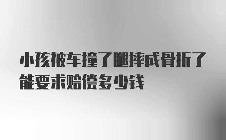 小孩被车撞了腿摔成骨折了能要求赔偿多少钱