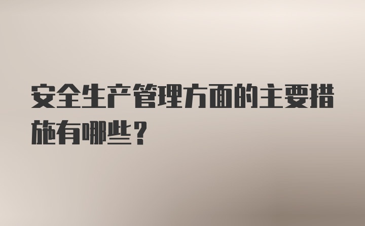 安全生产管理方面的主要措施有哪些?