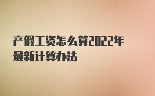 产假工资怎么算2022年最新计算办法