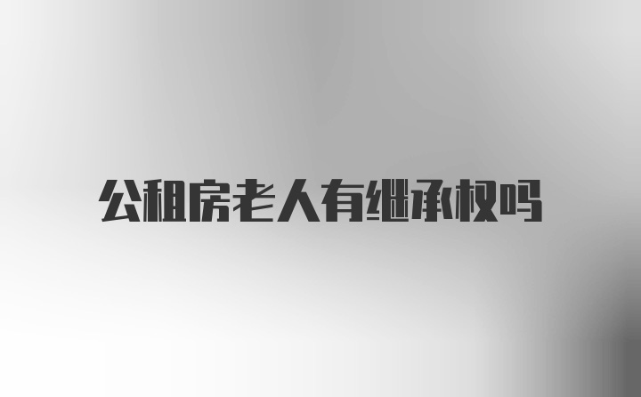 公租房老人有继承权吗