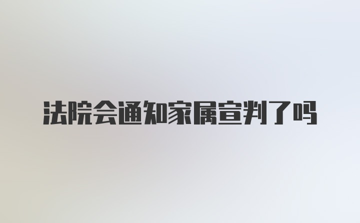 法院会通知家属宣判了吗