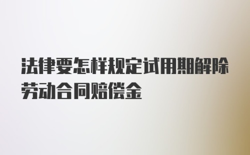 法律要怎样规定试用期解除劳动合同赔偿金