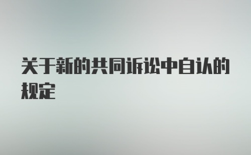 关于新的共同诉讼中自认的规定