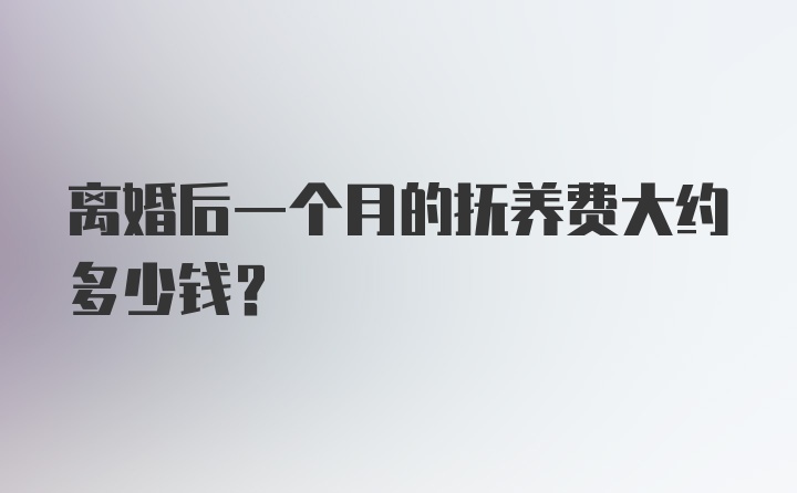 离婚后一个月的抚养费大约多少钱？