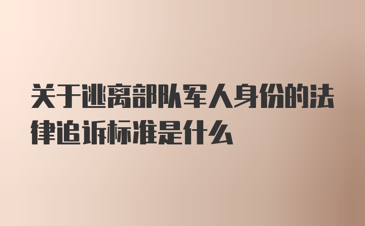 关于逃离部队军人身份的法律追诉标准是什么