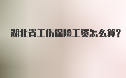 湖北省工伤保险工资怎么算？