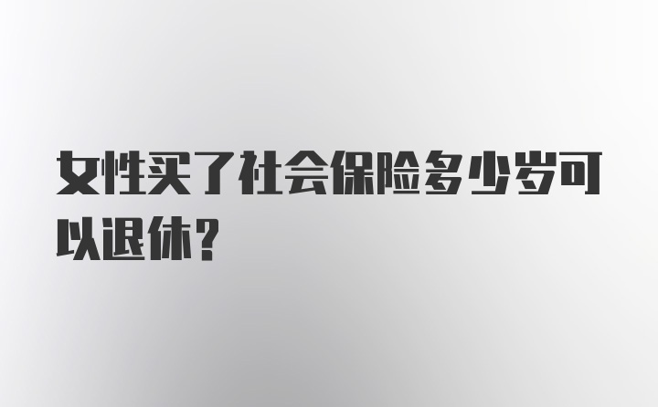 女性买了社会保险多少岁可以退休？