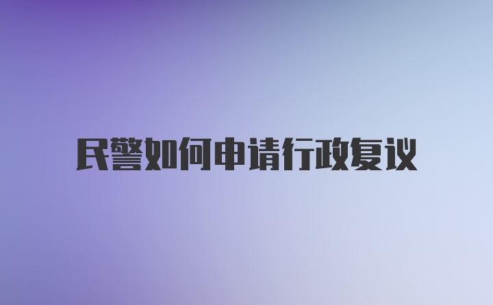 民警如何申请行政复议