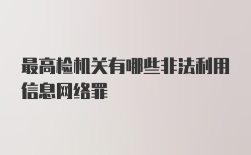 最高检机关有哪些非法利用信息网络罪